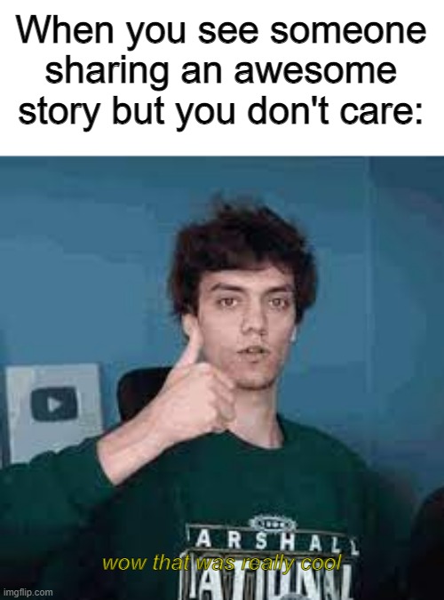 Dani doesn't care | When you see someone sharing an awesome story but you don't care:; wow that was really cool | image tagged in wow that was really cool | made w/ Imgflip meme maker