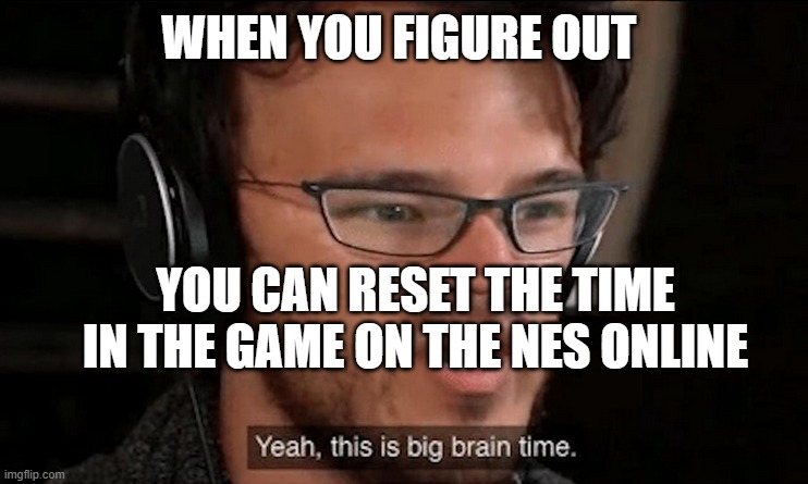 Saved me lots of time 'cause I'm lazy :) | WHEN YOU FIGURE OUT; YOU CAN RESET THE TIME IN THE GAME ON THE NES ONLINE | image tagged in big brain time,nintendo switch | made w/ Imgflip meme maker