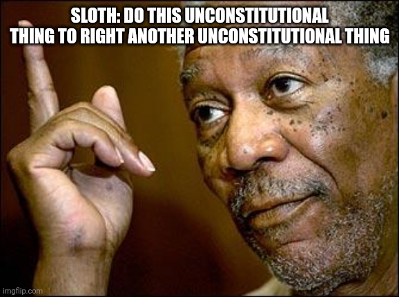 This Morgan Freeman | SLOTH: DO THIS UNCONSTITUTIONAL THING TO RIGHT ANOTHER UNCONSTITUTIONAL THING | image tagged in this morgan freeman | made w/ Imgflip meme maker