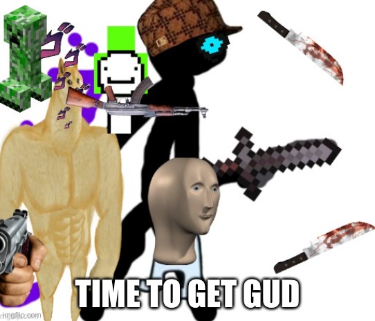 BOB gets gud | TIME TO GET GUD | image tagged in bob gets gud | made w/ Imgflip meme maker