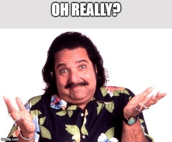 Ron Jeremy | OH REALLY? | image tagged in ron jeremy | made w/ Imgflip meme maker