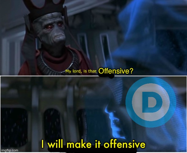Is there ANYTHING SJWs won’t cry about? | Offensive? I will make it offensive | image tagged in democrats,sjws,i will make it legal,the phantom menace | made w/ Imgflip meme maker