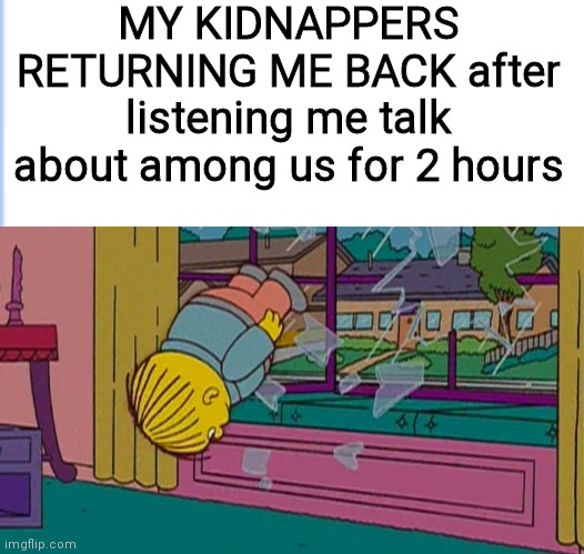 Amogus | MY KIDNAPPERS RETURNING ME BACK after listening me talk about among us for 2 hours | image tagged in my kidnapper returning me after | made w/ Imgflip meme maker