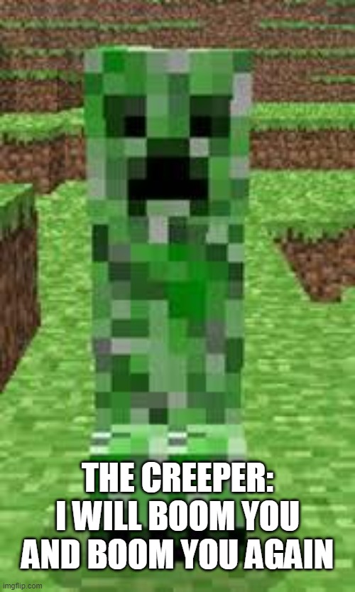 creeper | THE CREEPER: I WILL BOOM YOU AND BOOM YOU AGAIN | image tagged in creeper | made w/ Imgflip meme maker
