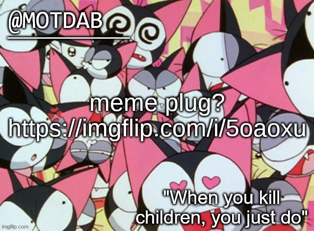 https://imgflip.com/i/5oaoxu | meme plug?
https://imgflip.com/i/5oaoxu | image tagged in motdab announcement template | made w/ Imgflip meme maker