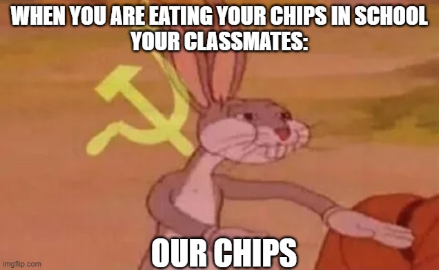 Eating at shcool | WHEN YOU ARE EATING YOUR CHIPS IN SCHOOL
YOUR CLASSMATES:; OUR CHIPS | image tagged in bugs bunny communist,school,chips | made w/ Imgflip meme maker