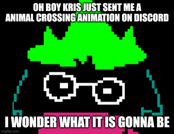 RALSEI NO | OH BOY KRIS JUST SENT ME A ANIMAL CROSSING ANIMATION ON DISCORD; I WONDER WHAT IT IS GONNA BE | image tagged in deltarune | made w/ Imgflip meme maker