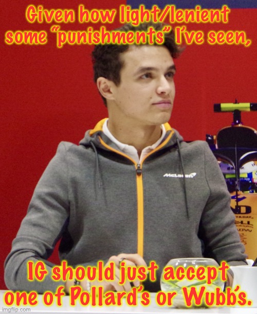 They are both very reasonable, particularly Wubbzy’s. | Given how light/lenient some “punishments” I’ve seen, IG should just accept one of Pollard’s or Wubb’s. | image tagged in lando norris announcement | made w/ Imgflip meme maker