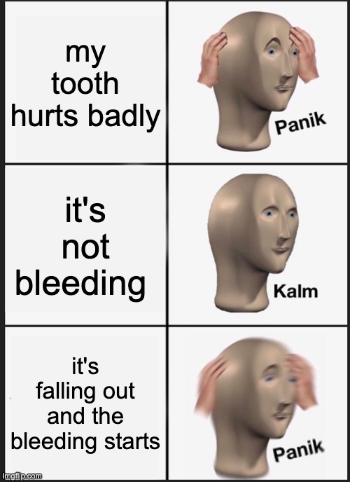 Panik Kalm Panik Meme | my tooth hurts badly; it's not bleeding; it's falling out and the bleeding starts | image tagged in memes,panik kalm panik | made w/ Imgflip meme maker