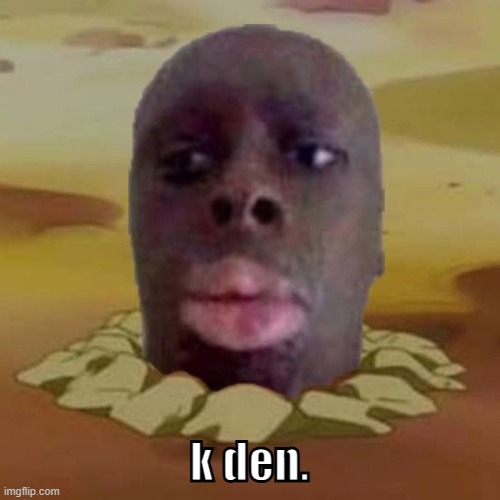 Diglett K Den | k den. | image tagged in diglett k den | made w/ Imgflip meme maker