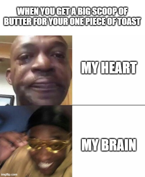 Breakfast memes No:1 | WHEN YOU GET A BIG SCOOP OF BUTTER FOR YOUR ONE PIECE OF TOAST; MY HEART; MY BRAIN | image tagged in sad then happy | made w/ Imgflip meme maker