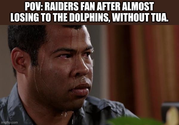 sweating bullets | POV: RAIDERS FAN AFTER ALMOST LOSING TO THE DOLPHINS, WITHOUT TUA. | image tagged in sweating bullets,nfl,memes,raiders,dolphins | made w/ Imgflip meme maker
