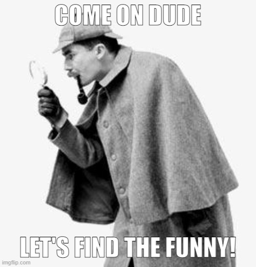 detective | COME ON DUDE LET'S FIND THE FUNNY! | image tagged in detective | made w/ Imgflip meme maker