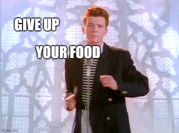 rickrolling | GIVE UP YOUR FOOD | image tagged in rickrolling | made w/ Imgflip meme maker