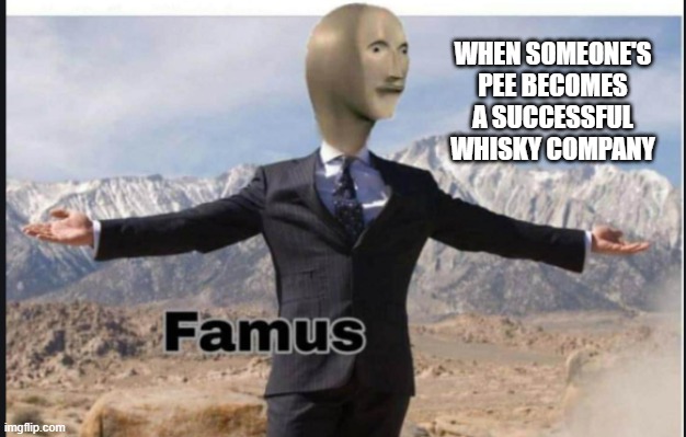 Stonks famus | WHEN SOMEONE'S PEE BECOMES A SUCCESSFUL WHISKY COMPANY | image tagged in stonks famus | made w/ Imgflip meme maker