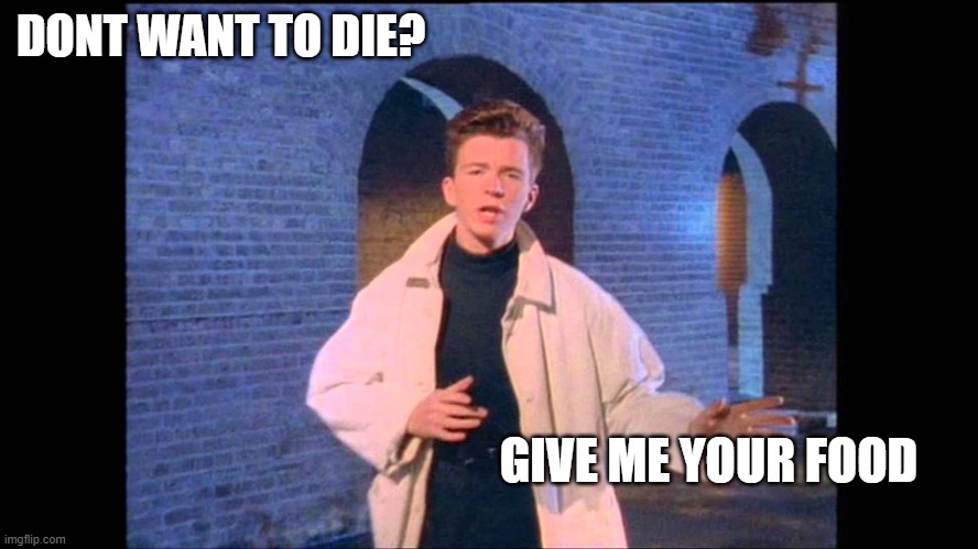 Rickroll | DONT WANT TO DIE? GIVE ME YOUR FOOD | image tagged in rickroll | made w/ Imgflip meme maker