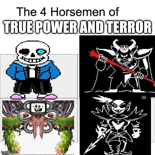 where my undertale peeps at? |  TRUE POWER AND TERROR | image tagged in four horsemen | made w/ Imgflip meme maker