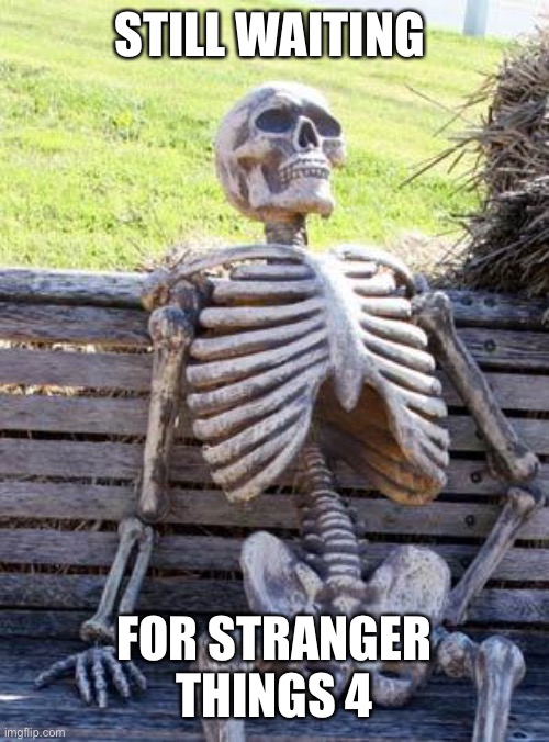 Waiting Skeleton | STILL WAITING; FOR STRANGER THINGS 4 | image tagged in memes,waiting skeleton | made w/ Imgflip meme maker