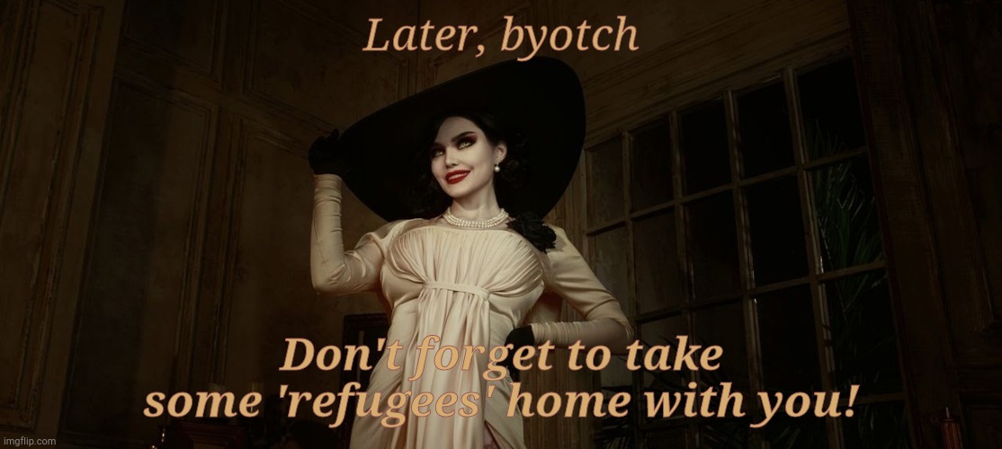 Lady Dimitrescu Resident Evil Village | Later, byotch Don't forget to take some 'refugees' home with you! | image tagged in lady dimitrescu resident evil village | made w/ Imgflip meme maker