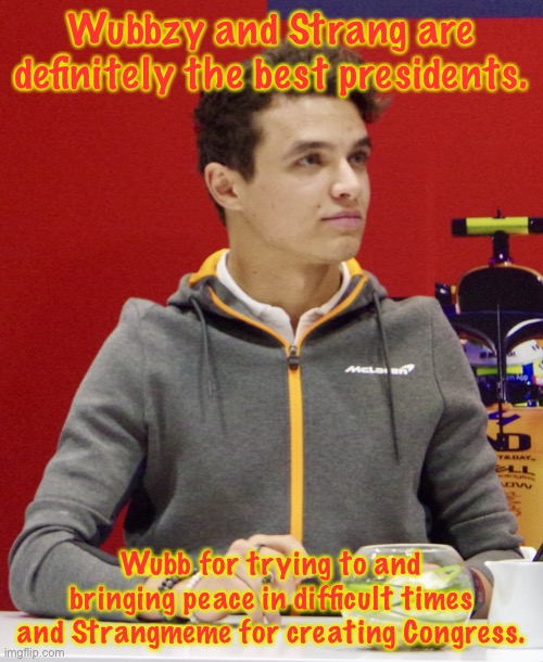 Lando Norris announcement | Wubbzy and Strang are definitely the best presidents. Wubb for trying to and bringing peace in difficult times and Strangmeme for creating Congress. | image tagged in lando norris announcement | made w/ Imgflip meme maker