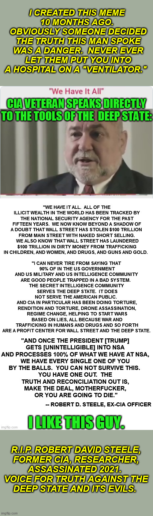 "Whoops, set the pressure too high.  Oh well, silly us.  And I guess I can afford a place on Maui now with that mystery money." | I CREATED THIS MEME 
10 MONTHS AGO.  OBVIOUSLY SOMEONE DECIDED THE TRUTH THIS MAN SPOKE WAS A DANGER.  NEVER EVER LET THEM PUT YOU INTO A HOSPITAL ON A "VENTILATOR."; R.I.P. ROBERT DAVID STEELE, 
FORMER CIA, RESEARCHER, 
ASSASSINATED 2021.  
VOICE FOR TRUTH AGAINST THE 
DEEP STATE AND ITS EVILS. | image tagged in deep state,conspiracy,wall street corruption,whistleblower,arkancide,black money | made w/ Imgflip meme maker