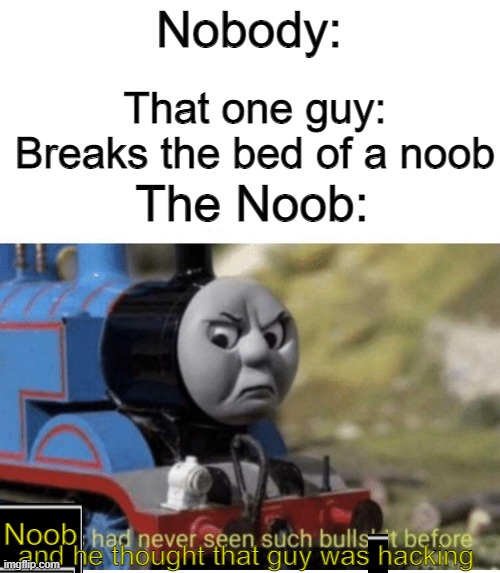 Bedwars meme for DV | Nobody:; That one guy: Breaks the bed of a noob; The Noob:; Noob; and he thought that guy was hacking | image tagged in thomas has never seen such bullshit before | made w/ Imgflip meme maker