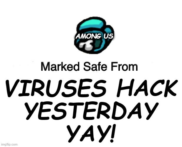 Among Us is safe from ANY virus! | AMONG US; VIRUSES HACK

YESTERDAY
YAY! | image tagged in memes,marked safe from | made w/ Imgflip meme maker