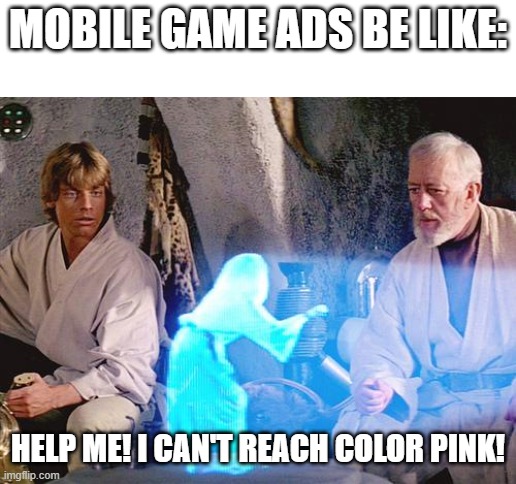 Almost every mobile game |  MOBILE GAME ADS BE LIKE:; HELP ME! I CAN'T REACH COLOR PINK! | image tagged in help me obi wan kenobi | made w/ Imgflip meme maker