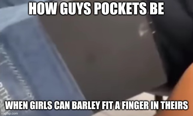 factual | HOW GUYS POCKETS BE; WHEN GIRLS CAN BARLEY FIT A FINGER IN THEIRS | image tagged in guys pockets be like | made w/ Imgflip meme maker