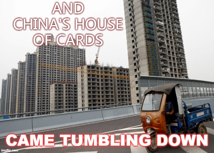 AND CHINA'S HOUSE OF CARDS CAME TUMBLING DOWN | AND CHINA'S HOUSE OF CARDS; CAME TUMBLING DOWN | image tagged in china's house of cards | made w/ Imgflip meme maker