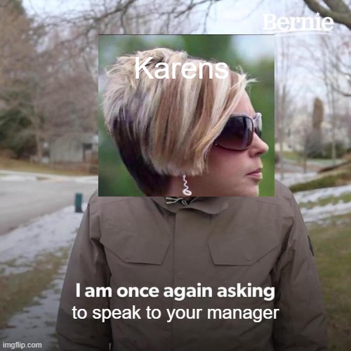 Bernie I Am Once Again Asking For Your Support | Karens; to speak to your manager | image tagged in memes,bernie i am once again asking for your support | made w/ Imgflip meme maker