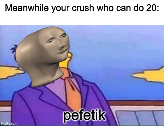 skinner pathetic | Meanwhile your crush who can do 20: pefetik | image tagged in skinner pathetic,dreams | made w/ Imgflip meme maker