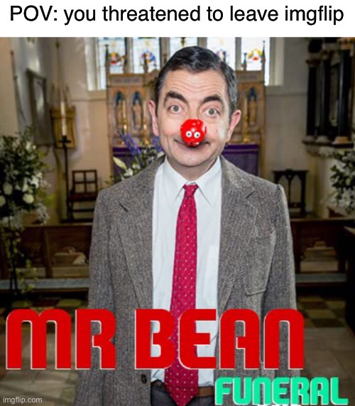 so sad | POV: you threatened to leave imgflip | image tagged in funny | made w/ Imgflip meme maker