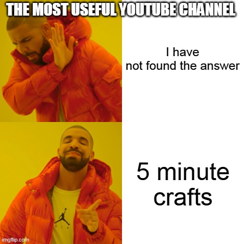 Drake Hotline Bling | I have not found the answer; THE MOST USEFUL YOUTUBE CHANNEL; 5 minute crafts | image tagged in memes,drake hotline bling | made w/ Imgflip meme maker