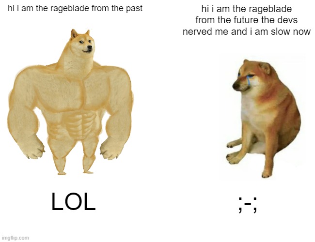 Buff Doge vs. Cheems | hi i am the rageblade from the past; hi i am the rageblade from the future the devs nerved me and i am slow now; LOL; ;-; | image tagged in memes,buff doge vs cheems | made w/ Imgflip meme maker