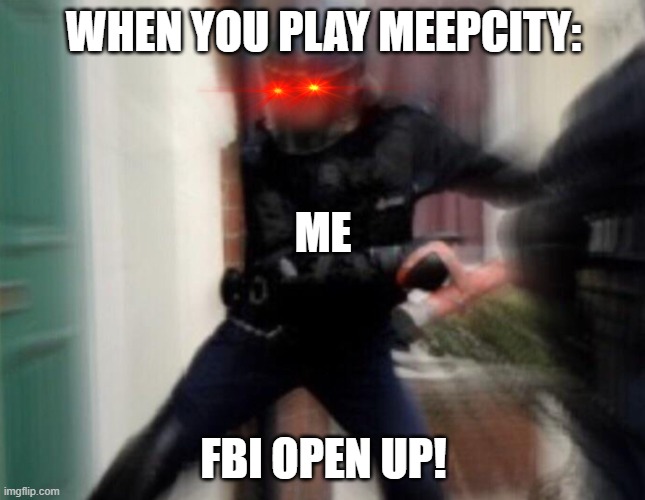 FBI Door Breach | WHEN YOU PLAY MEEPCITY:; ME; FBI OPEN UP! | image tagged in fbi door breach | made w/ Imgflip meme maker