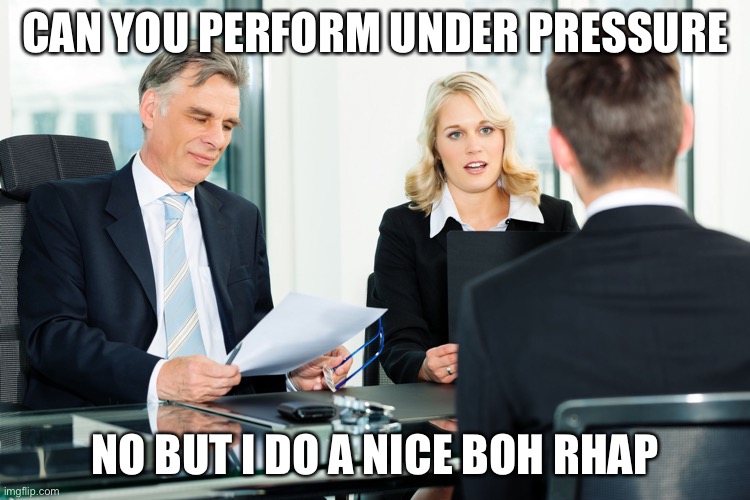 Punny answers to interview questions | CAN YOU PERFORM UNDER PRESSURE; NO BUT I DO A NICE BOH RHAP | image tagged in job interview,bohemian rhapsody,under pressure,queen | made w/ Imgflip meme maker