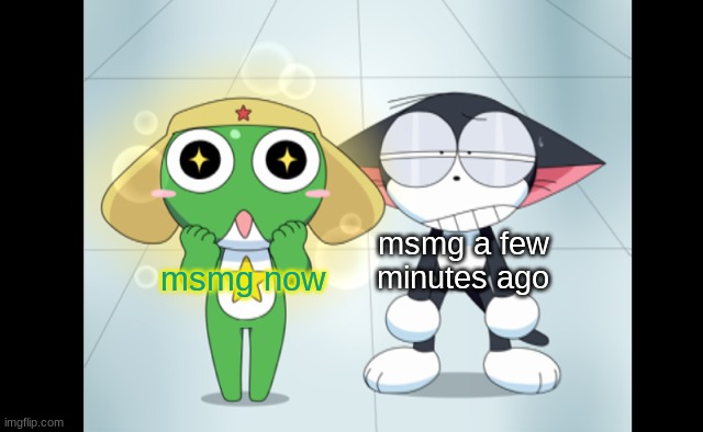 kuro and kerokero | msmg a few minutes ago; msmg now | image tagged in kuro and kerokero | made w/ Imgflip meme maker