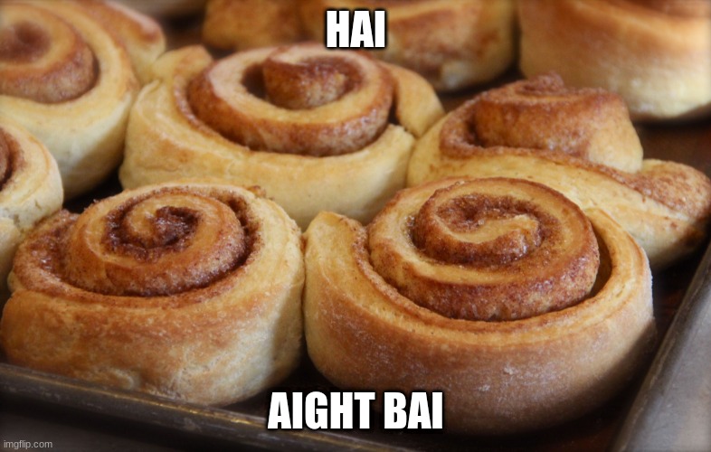 Cinnamon rolls | HAI; AIGHT BAI | image tagged in cinnamon rolls | made w/ Imgflip meme maker