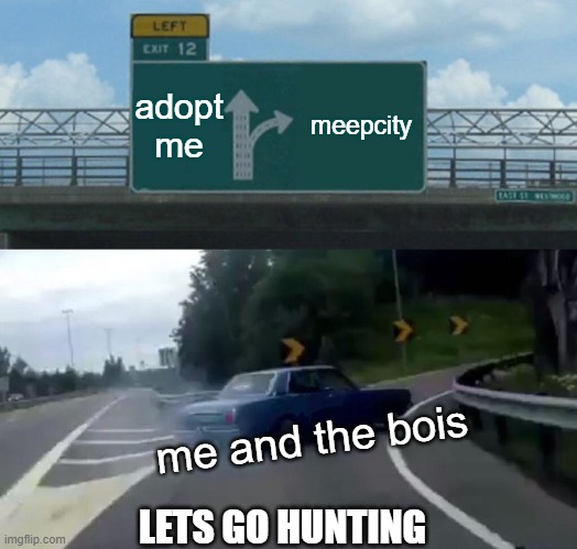 i will find them and i will kill them | adopt me; meepcity; me and the bois; LETS GO HUNTING | image tagged in memes,left exit 12 off ramp | made w/ Imgflip meme maker
