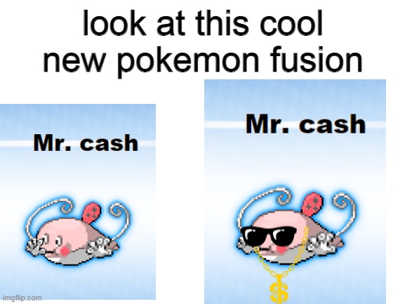cool new pokemon fusion |  look at this cool new pokemon fusion | image tagged in blank white template,cash,pokemon fusion,pokemon | made w/ Imgflip meme maker