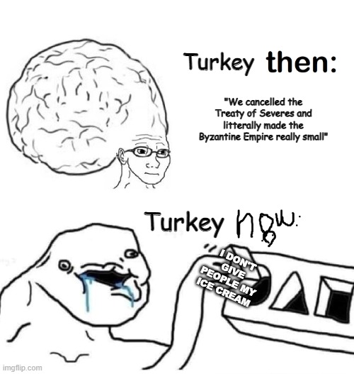 Yeah, Turkey better give People their Ice Cream | Turkey; "We cancelled the Treaty of Severes and litterally made the Byzantine Empire really small"; Turkey; I DON'T GIVE PEOPLE MY ICE CREAM | image tagged in big brain vs smallbrain | made w/ Imgflip meme maker