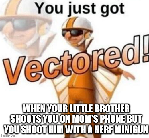 y' know waht i mean | WHEN YOUR LITTLE BROTHER SHOOTS YOU ON MOM'S PHONE BUT YOU SHOOT HIM WITH A NERF MINIGUN | image tagged in uwu,beluga,prezmemez,can i believe what you told me to say,69,420 | made w/ Imgflip meme maker