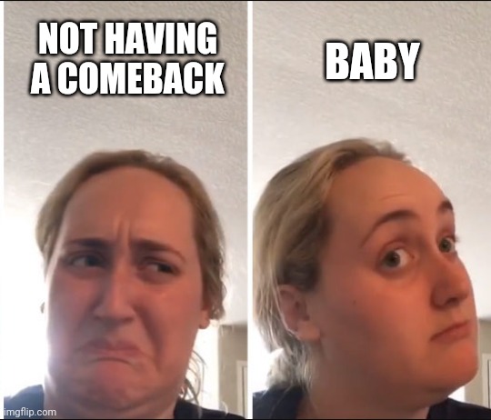 Kombucha Girl | NOT HAVING A COMEBACK; BABY | image tagged in kombucha girl | made w/ Imgflip meme maker