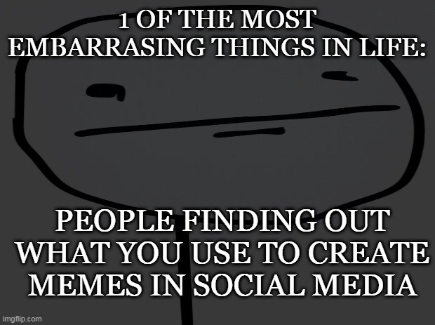 1 OF THE MOST EMBARRASING THINGS IN LIFE:; PEOPLE FINDING OUT WHAT YOU USE TO CREATE MEMES IN SOCIAL MEDIA | image tagged in memes | made w/ Imgflip meme maker