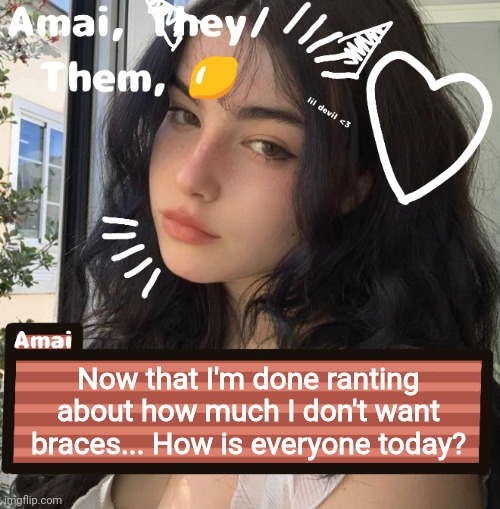 Now that I'm done ranting about how much I don't want braces... How is everyone today? | image tagged in amai | made w/ Imgflip meme maker