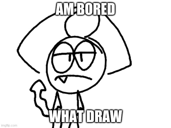 im so bored- | AM BORED; WHAT DRAW | made w/ Imgflip meme maker