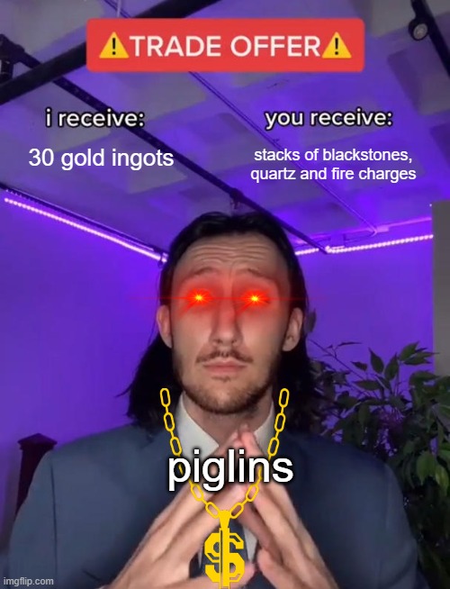 u | 30 gold ingots; stacks of blackstones, quartz and fire charges; piglins | image tagged in trade offer | made w/ Imgflip meme maker