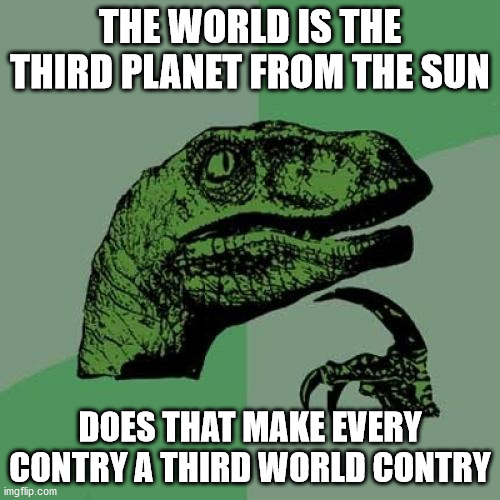 Hmmmmmm | THE WORLD IS THE THIRD PLANET FROM THE SUN; DOES THAT MAKE EVERY CONTRY A THIRD WORLD CONTRY | image tagged in memes,philosoraptor | made w/ Imgflip meme maker