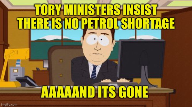When no one trusts the U.K. Conservative government any more | TORY MINISTERS INSIST THERE IS NO PETROL SHORTAGE; AAAAAND ITS GONE | image tagged in aaaaand its gone,uk,political,satire,boris,lies | made w/ Imgflip meme maker